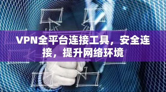 VPN全平台连接工具,安全连接,提升网络环境 VPN全平台连接工具,安全连接,提升网络环境