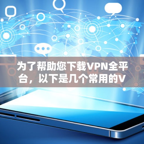 为了帮助您下载VPN全平台,以下是几个常用的VPN平台及其下载链接 为了帮助您下载VPN全平台,以下是几个常用的VPN平台及其下载链接