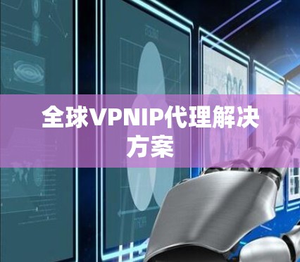全球VPNIP代理解决方案 全球VPNIP代理解决方案