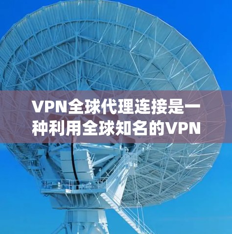 VPN全球代理连接是一种利用全球知名的VPN服务（如NordVPN、SnykVPN、PwzVPN等）来连接到更远地区的VPN服务的技术。以下是对该技术的详细分析