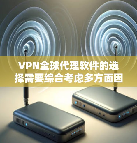 VPN全球代理软件的选择需要综合考虑多方面因素，包括功能、安全性和用户需求。以下是对这些软件的系统性比较