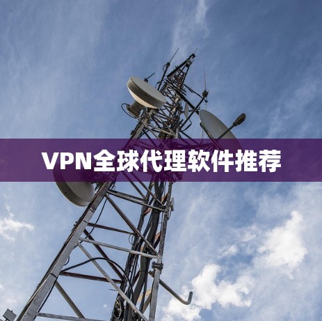 VPN全球代理软件推荐 VPN全球代理软件推荐