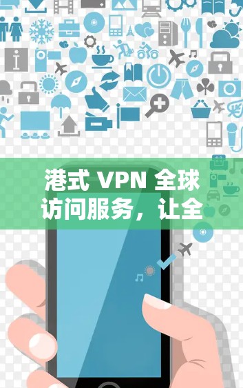 港式 VPN 全球访问服务,让全球互联网充满活力 港式 VPN 全球访问服务,让全球互联网充满活力