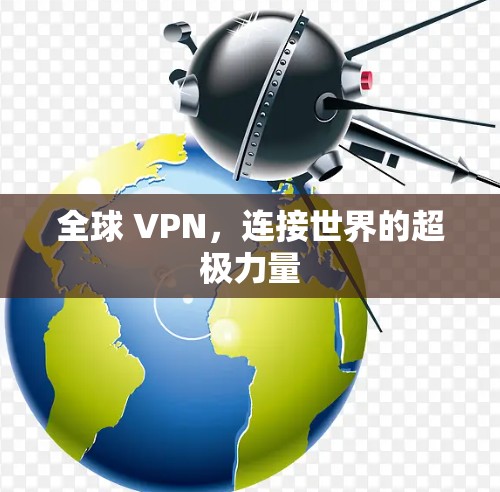 全球 VPN,连接世界的超极力量 全球 VPN,连接世界的超极力量