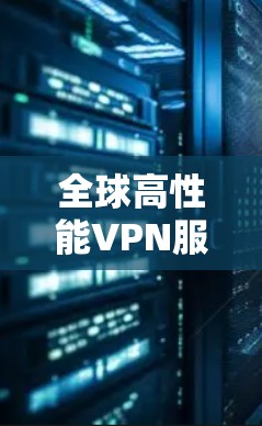 全球高性能VPN服务器版官网 全球高性能VPN服务器版官网