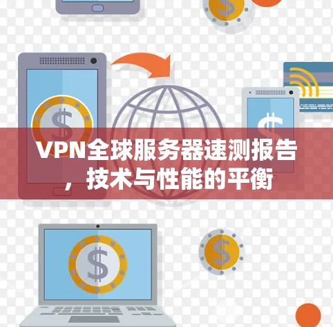VPN全球服务器速测报告,技术与性能的平衡 VPN全球服务器速测报告,技术与性能的平衡