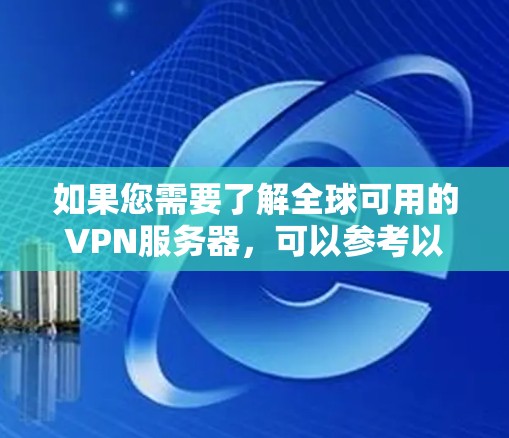 如果您需要了解全球可用的VPN服务器,可以参考以下信息。这些服务器主要分布在全球各地,包括美国、欧洲、亚洲、非洲等地。以下是全球知名的VPN服务器列表 如果您需要了解全球可用的VPN服务器,可以参考以下信息。这些服务器主要分布在全球各地,包括美国、欧洲、亚洲、非洲等地。以下是全球知名的VPN服务器列表