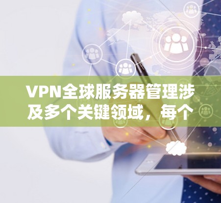 VPN全球服务器管理涉及多个关键领域,每个领域都有其特定的设置和配置。以下是详细的步骤指南 VPN全球服务器管理涉及多个关键领域,每个领域都有其特定的设置和配置。以下是详细的步骤指南