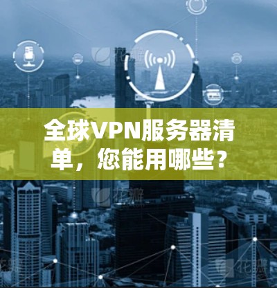 全球VPN服务器清单,您能用哪些? 全球VPN服务器清单,您能用哪些?