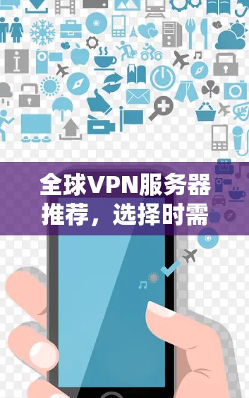 全球VPN服务器推荐,选择时需谨慎 全球VPN服务器推荐,选择时需谨慎