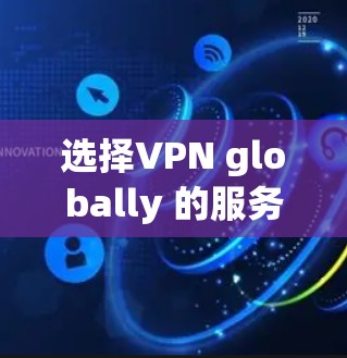 选择VPN globally 的服务器是一个复杂但重要的过程,需要综合考虑多个因素。以下是一个分步指南,帮助您做出明智的选择 选择VPN globally 的服务器是一个复杂但重要的过程,需要综合考虑多个因素。以下是一个分步指南,帮助您做出明智的选择