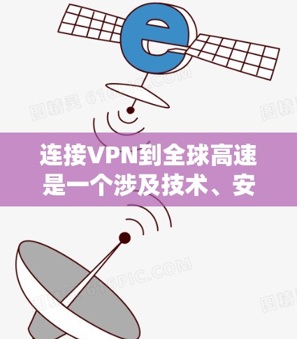 连接VPN到全球高速是一个涉及技术、安全和实践步骤的复杂过程。以下是一个系统化的指南,帮助您顺利进行 连接VPN到全球高速是一个涉及技术、安全和实践步骤的复杂过程。以下是一个系统化的指南,帮助您顺利进行