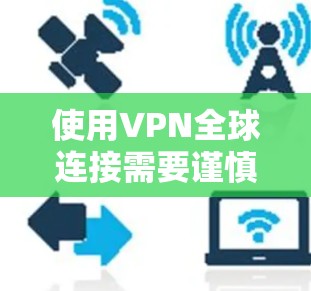 使用VPN全球连接需要谨慎操作,以下是一些关键步骤和注意事项 使用VPN全球连接需要谨慎操作,以下是一些关键步骤和注意事项