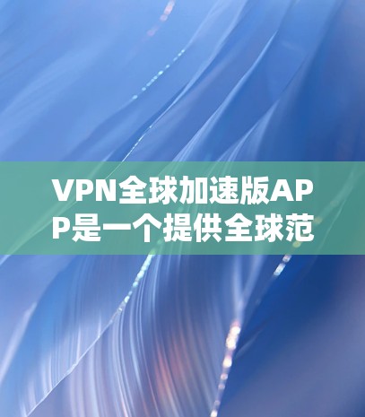 VPN全球加速版APP是一个提供全球范围内的速度和安全性提升的网络服务应用。以下是该类应用的主要特点和推荐