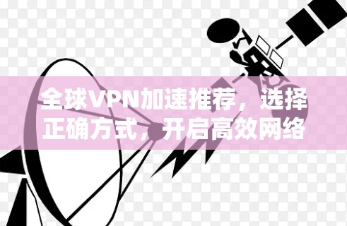 全球VPN加速推荐,选择正确方式,开启高效网络之旅! 全球VPN加速推荐,选择正确方式,开启高效网络之旅!