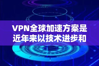 VPN全球加速方案是近年来以技术进步和网络扩展为基础的创新,旨在提高VPN的速度和功能,使其更高效地连接全球用户。以下是一些可能的 VPN 全球加速方案的思路和实施步骤 VPN全球加速方案是近年来以技术进步和网络扩展为基础的创新,旨在提高VPN的速度和功能,使其更高效地连接全球用户。以下是一些可能的 VPN 全球加速方案的思路和实施步骤
