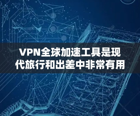 VPN全球加速工具是现代旅行和出差中非常有用的工具,可以帮助您安全访问全球各地的网络。以下是对这些工具的详细总结 VPN全球加速工具是现代旅行和出差中非常有用的工具,可以帮助您安全访问全球各地的网络。以下是对这些工具的详细总结