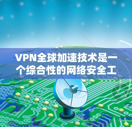 VPN全球加速技术是一个综合性的网络安全工具,旨在帮助用户更快地访问全球的网络资源。以下是关于该技术的详细分析 VPN全球加速技术是一个综合性的网络安全工具,旨在帮助用户更快地访问全球的网络资源。以下是关于该技术的详细分析