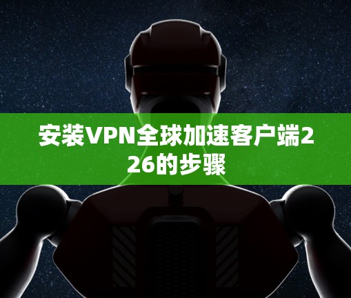 安装VPN全球加速客户端226的步骤