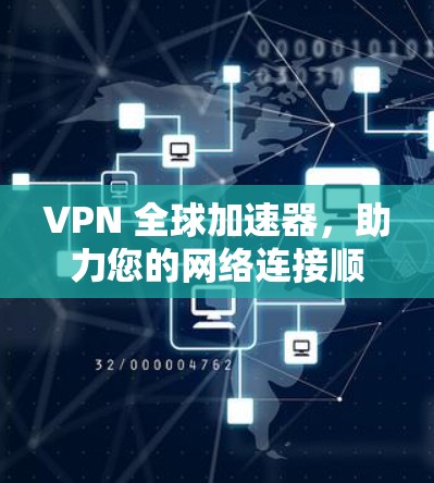 VPN 全球加速器,助力您的网络连接顺畅 VPN 全球加速器,助力您的网络连接顺畅