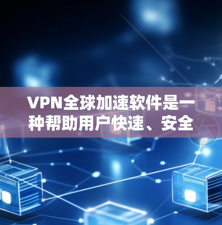 VPN全球加速软件是一种帮助用户快速、安全地访问全球范围内的网络工具,通常通过加速软件来提升网络连接速度。以下是关于VPN全球加速软件的详细分析 VPN全球加速软件是一种帮助用户快速、安全地访问全球范围内的网络工具,通常通过加速软件来提升网络连接速度。以下是关于VPN全球加速软件的详细分析