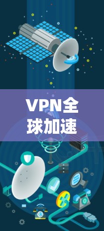 VPN全球加速助手通常指的是提供高速连接、稳定性好、资源丰富等服务的VPN平台。如果你是想使用VPN加速，可以参考以下步骤