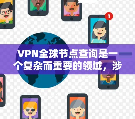 VPN全球节点查询是一个复杂而重要的领域，涉及网络安全、网络技术以及实际应用。以下是对该领域的概述和一些关键点的总结