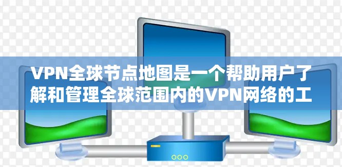 VPN全球节点地图是一个帮助用户了解和管理全球范围内的VPN网络的工具，旨在简化VPN服务的选择和评估。以下是对该概念的详细分析