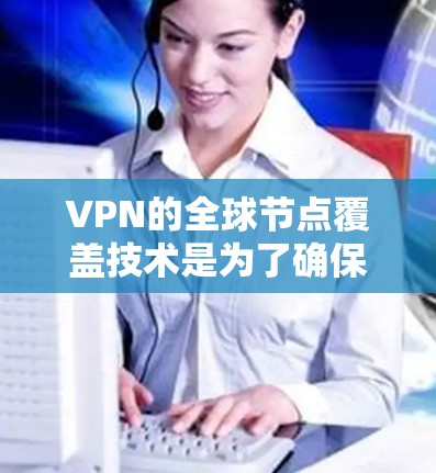 VPN的全球节点覆盖技术是为了确保用户在互联网上的安全性,通过加密、访问控制、多点验证和可靠的技术架构来保护用户的数据不受窃取或篡改。以下是 VPN 全球节点覆盖的关键概念和功能 VPN的全球节点覆盖技术是为了确保用户在互联网上的安全性,通过加密、访问控制、多点验证和可靠的技术架构来保护用户的数据不受窃取或篡改。以下是 VPN 全球节点覆盖的关键概念和功能