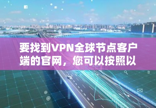 要找到VPN全球节点客户端的官网，您可以按照以下步骤进行