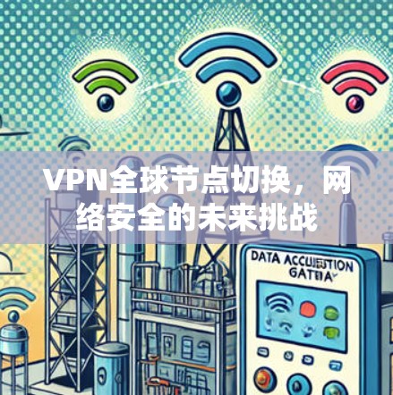 VPN全球节点切换,网络安全的未来挑战 VPN全球节点切换,网络安全的未来挑战