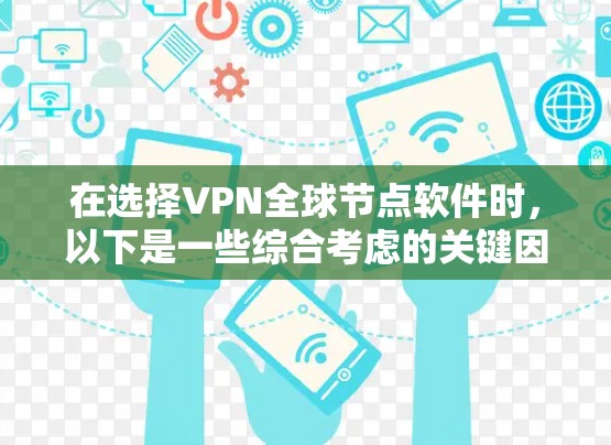 在选择VPN全球节点软件时,以下是一些综合考虑的关键因素和推荐步骤 在选择VPN全球节点软件时,以下是一些综合考虑的关键因素和推荐步骤