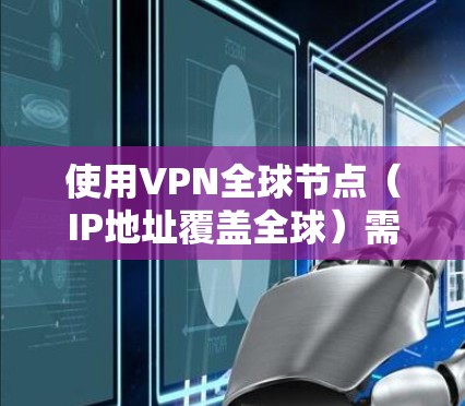 使用VPN全球节点(IP地址覆盖全球)需要遵循以下步骤 使用VPN全球节点(IP地址覆盖全球)需要遵循以下步骤