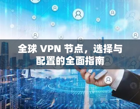 全球 VPN 节点，选择与配置的全面指南