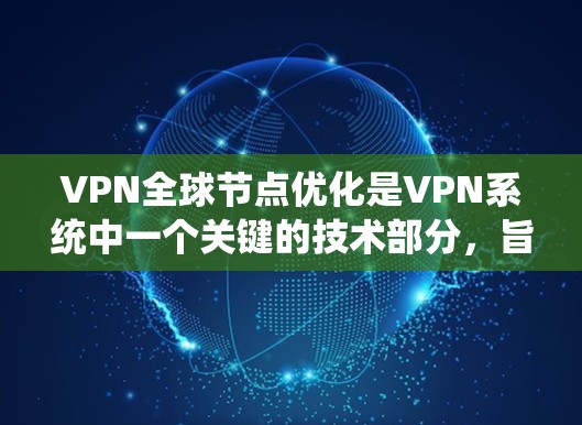 VPN全球节点优化是VPN系统中一个关键的技术部分，旨在高效管理和维护全球节点，确保VPN系统稳定且安全。以下是对其的主要理解和应用