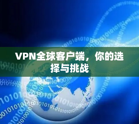 VPN全球客户端，你的选择与挑战