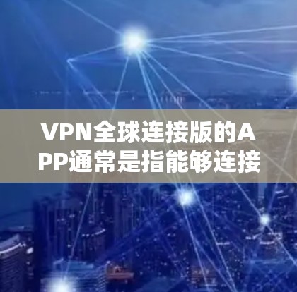 VPN全球连接版的APP通常是指能够连接全球范围内的网络服务的VPN应用程序。以下是几种常见的VPN全球连接版APP推荐 VPN全球连接版的APP通常是指能够连接全球范围内的网络服务的VPN应用程序。以下是几种常见的VPN全球连接版APP推荐