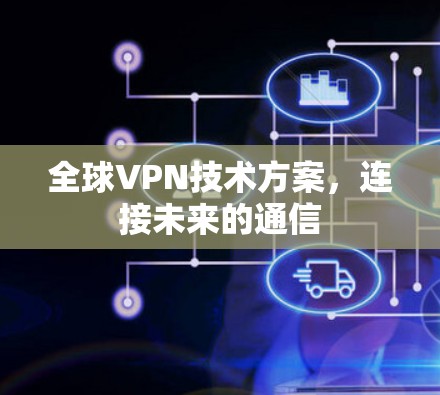 全球VPN技术方案,连接未来的通信 全球VPN技术方案,连接未来的通信