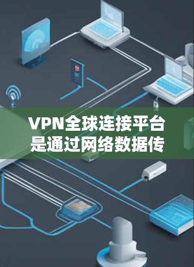 VPN全球连接平台是通过网络数据传输连接不同国家服务器的加密方式,允许用户访问全球网络中的网站。以下是使用这些平台的详细步骤和注意事项 VPN全球连接平台是通过网络数据传输连接不同国家服务器的加密方式,允许用户访问全球网络中的网站。以下是使用这些平台的详细步骤和注意事项