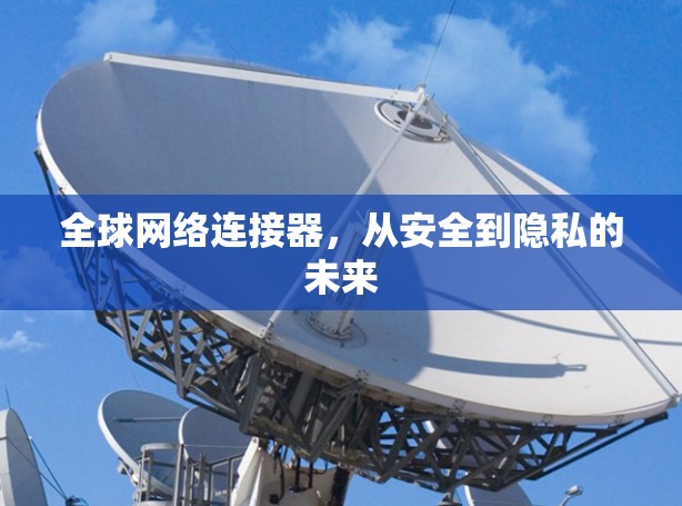 全球网络连接器,从安全到隐私的未来 全球网络连接器,从安全到隐私的未来