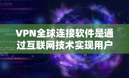 VPN全球连接软件是通过互联网技术实现用户访问其他国家互联网的网络工具。以下是一些主要的VPN软件及其特点和使用方法 VPN全球连接软件是通过互联网技术实现用户访问其他国家互联网的网络工具。以下是一些主要的VPN软件及其特点和使用方法