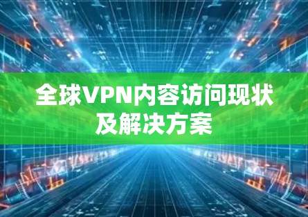 全球VPN内容访问现状及解决方案 全球VPN内容访问现状及解决方案