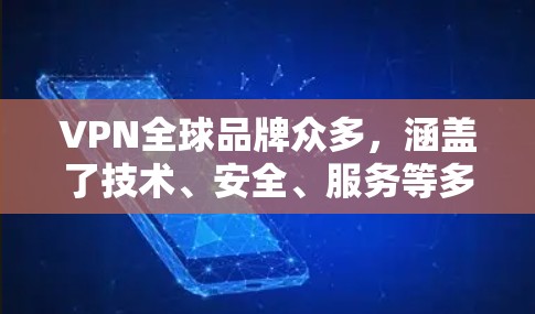 VPN全球品牌众多,涵盖了技术、安全、服务等多个领域。以下是一些主要的VPN品牌及其特点 VPN全球品牌众多,涵盖了技术、安全、服务等多个领域。以下是一些主要的VPN品牌及其特点