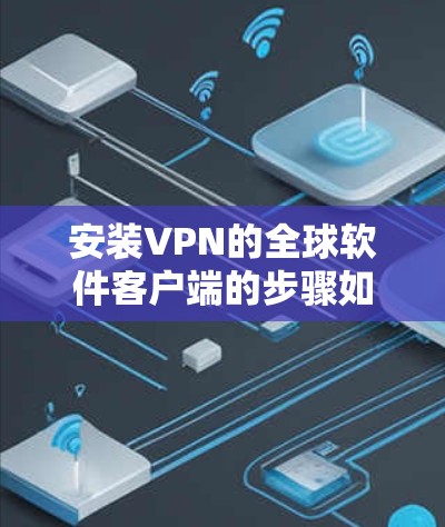 安装VPN的全球软件客户端的步骤如下 安装VPN的全球软件客户端的步骤如下