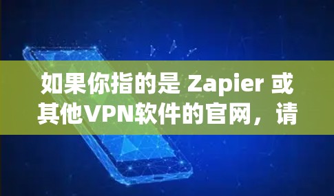 如果你指的是 Zapier 或其他VPN软件的官网,请直接访问其官方网站。以下是一些常见的VPN软件的官网链接 如果你指的是 Zapier 或其他VPN软件的官网,请直接访问其官方网站。以下是一些常见的VPN软件的官网链接