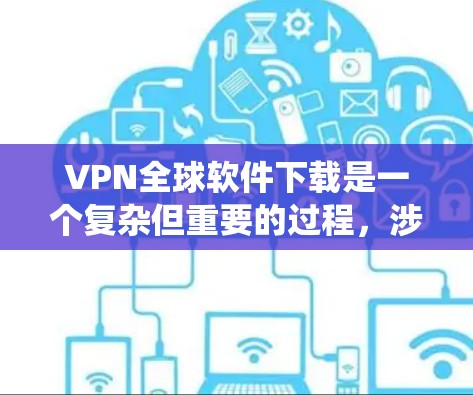 VPN全球软件下载是一个复杂但重要的过程,涉及多个步骤和知识。以下是一个结构化的指南,帮助您系统地进行下载和使用 VPN全球软件下载是一个复杂但重要的过程,涉及多个步骤和知识。以下是一个结构化的指南,帮助您系统地进行下载和使用