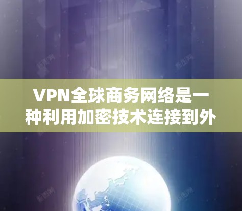 VPN全球商务网络是一种利用加密技术连接到外部网络资源的远程办公工具,帮助企业远程提供服务,节省设备购买成本。以下是该技术的详细解析 VPN全球商务网络是一种利用加密技术连接到外部网络资源的远程办公工具,帮助企业远程提供服务,节省设备购买成本。以下是该技术的详细解析