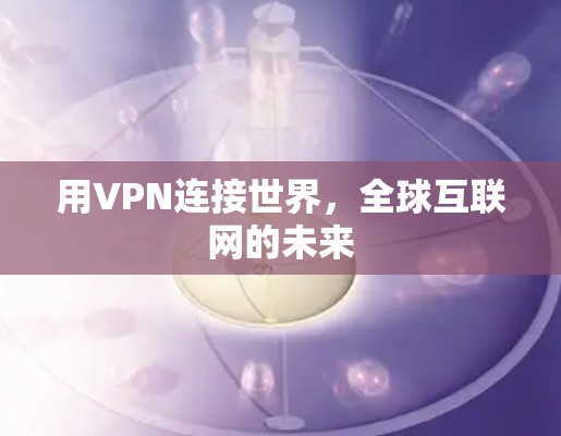 用VPN连接世界,全球互联网的未来 用VPN连接世界,全球互联网的未来