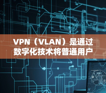 VPN(VLAN)是通过数字化技术将普通用户连接到互联网的过程,允许用户访问互联网服务,同时保护用户隐私和安全。VPN全球通道是一种技术手段,用于在全球范围内提供VPN服务 VPN(VLAN)是通过数字化技术将普通用户连接到互联网的过程,允许用户访问互联网服务,同时保护用户隐私和安全。VPN全球通道是一种技术手段,用于在全球范围内提供VPN服务
