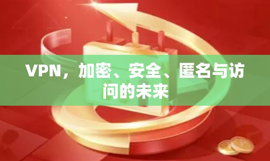 VPN,加密、安全、匿名与访问的未来 VPN,加密、安全、匿名与访问的未来